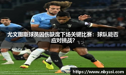 尤文图斯球员因伤缺席下场关键比赛：球队能否应对挑战？