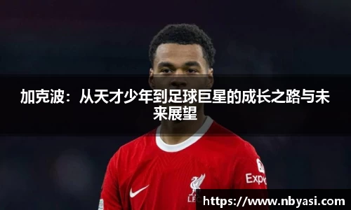 加克波：从天才少年到足球巨星的成长之路与未来展望